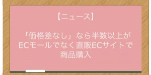 【ニュース】「価格差なし」なら半数以上がECモールでなく直販ECサイトで商品購入