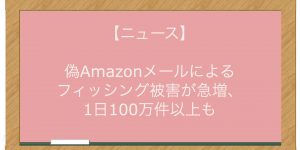 偽Amazonメールによるフィッシング被害が急増、1日100万件以上も