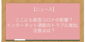 【ニュース】ここにも新型コロナの影響？インターネット通販のトラブル増加、注意点は？