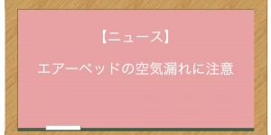 【ニュース】エアーベッドの空気漏れに注意