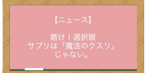 【ニュース】磨け！選択眼 サプリは「魔法のクスリ」じゃない。