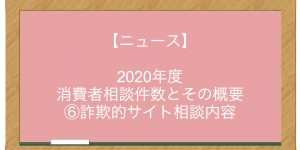 【ニュース】2020年度 消費者相談件数とその概要 ⑥詐欺的サイト相談内容