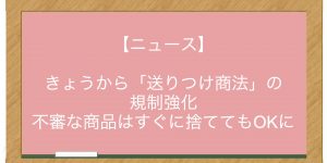 【ニュース】きょうから「送りつけ商法」の規制強化　不審な商品はすぐに捨ててもOKに