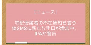 宅配便業者の不在通知を装う偽SMSに新たな手口が増加中、IPAが警告