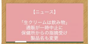 【ニュース】「生クリームは飲み物」通販が一時中止に　保健所からの指摘受け　製品名も変更