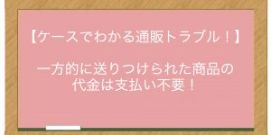 一方的に送りつけられた商品の代金は支払い不要！