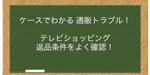 テレビショッピング　返品条件をよく確認！