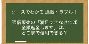 通信販売の「満足できなければ全額返金します」は、どこまで信用できる？