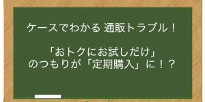 「おトクにお試しだけ」のつもりが「定期購入」に！？