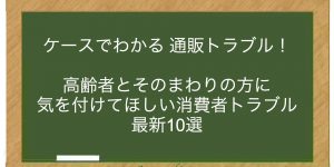 高齢者とそのまわりの方に気を付けてほしい消費者トラブル　最新10選