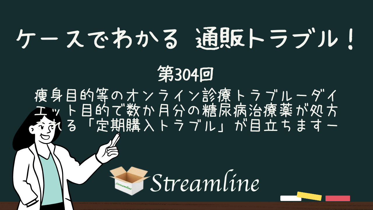 痩身目的等のオンライン診療トラブル－ダイエット目的で数か月分の糖尿病治療薬が処方される「定期購入トラブル」が目立ちます－