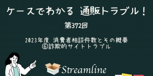 第372回 2023年度 消費者相談件数とその概要 ⑥詐欺的サイトトラブル