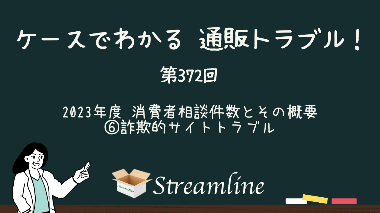 第372回 2023年度 消費者相談件数とその概要 ⑥詐欺的サイトトラブル