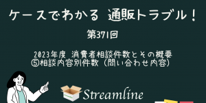 第371回 2023年度 消費者相談件数とその概要 ⑤相談内容別件数（問い合わせ内容）