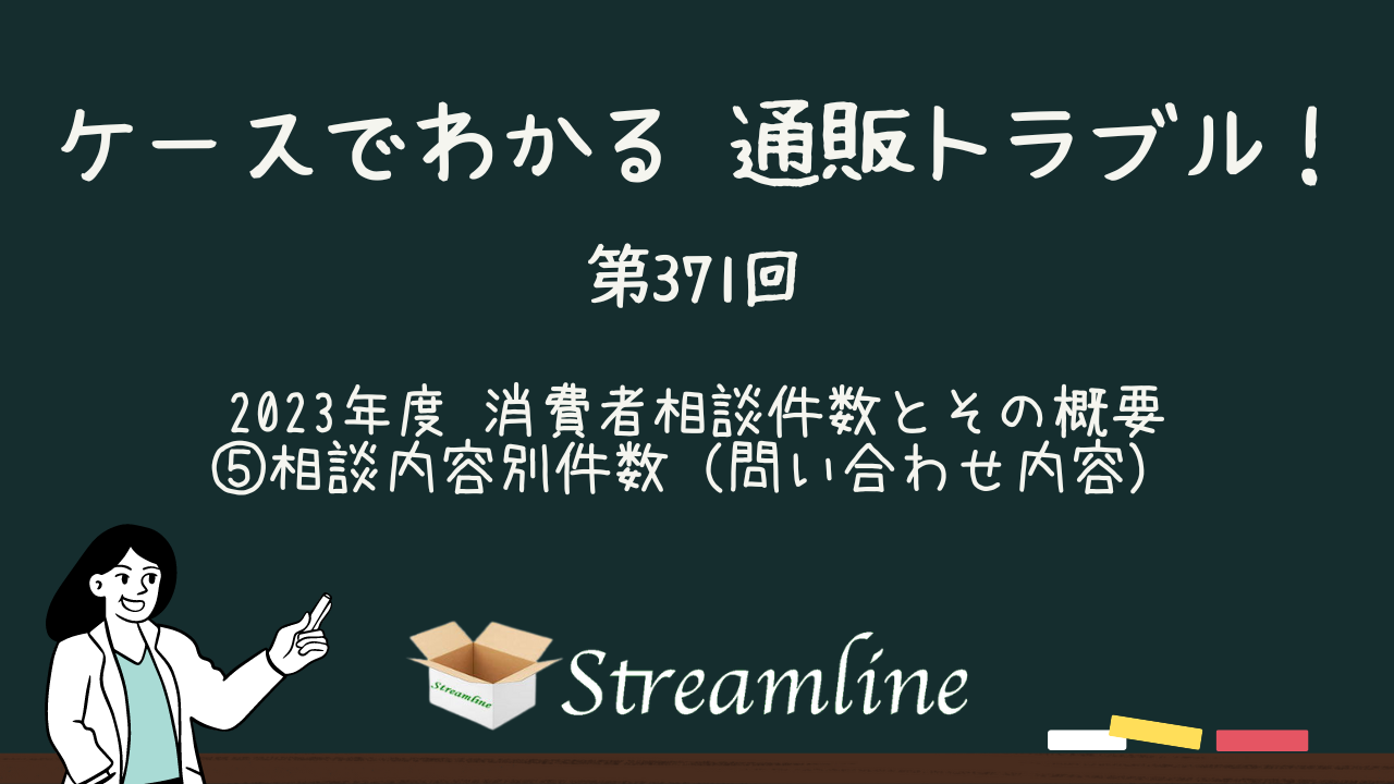 第371回 2023年度 消費者相談件数とその概要 ⑤相談内容別件数（問い合わせ内容）