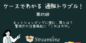 第373回 ネットショッピングに潜む、罠とは？　警視庁の注意喚起に「これは大切」