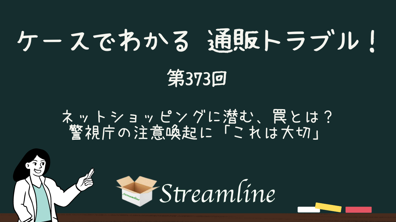 第373回 ネットショッピングに潜む、罠とは？　警視庁の注意喚起に「これは大切」