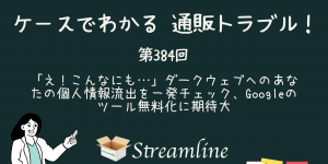 第384回 「え！こんなにも…」ダークウェブへのあなたの個人情報流出を一発チェック、Googleのツール無料化に期待大