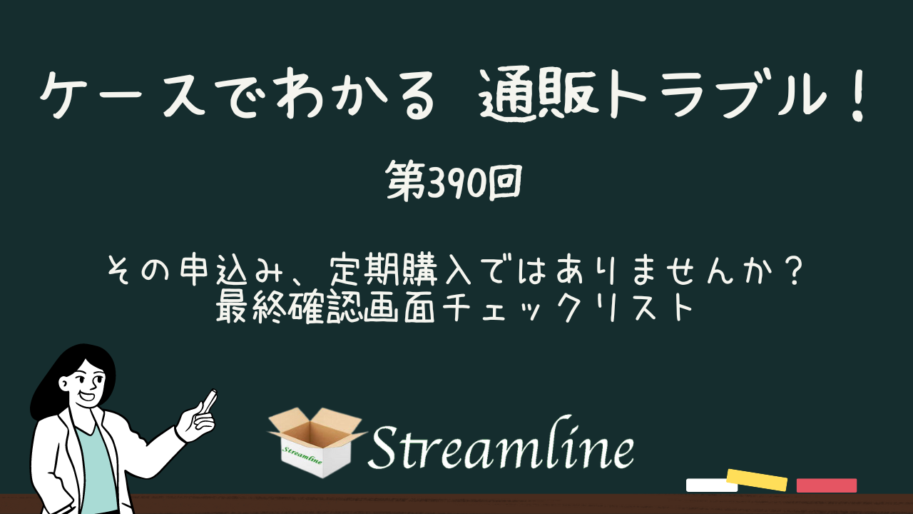 第390回 その申込み、定期購入ではありませんか？最終確認画面チェックリスト