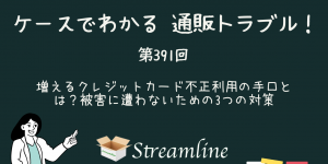 第391回 増えるクレジットカード不正利用の手口とは？被害に遭わないための3つの対策