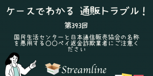 第393回 国民生活センターと日本通信販売協会の名称を悪用する○○ペイ返金詐欺業者にご注意ください