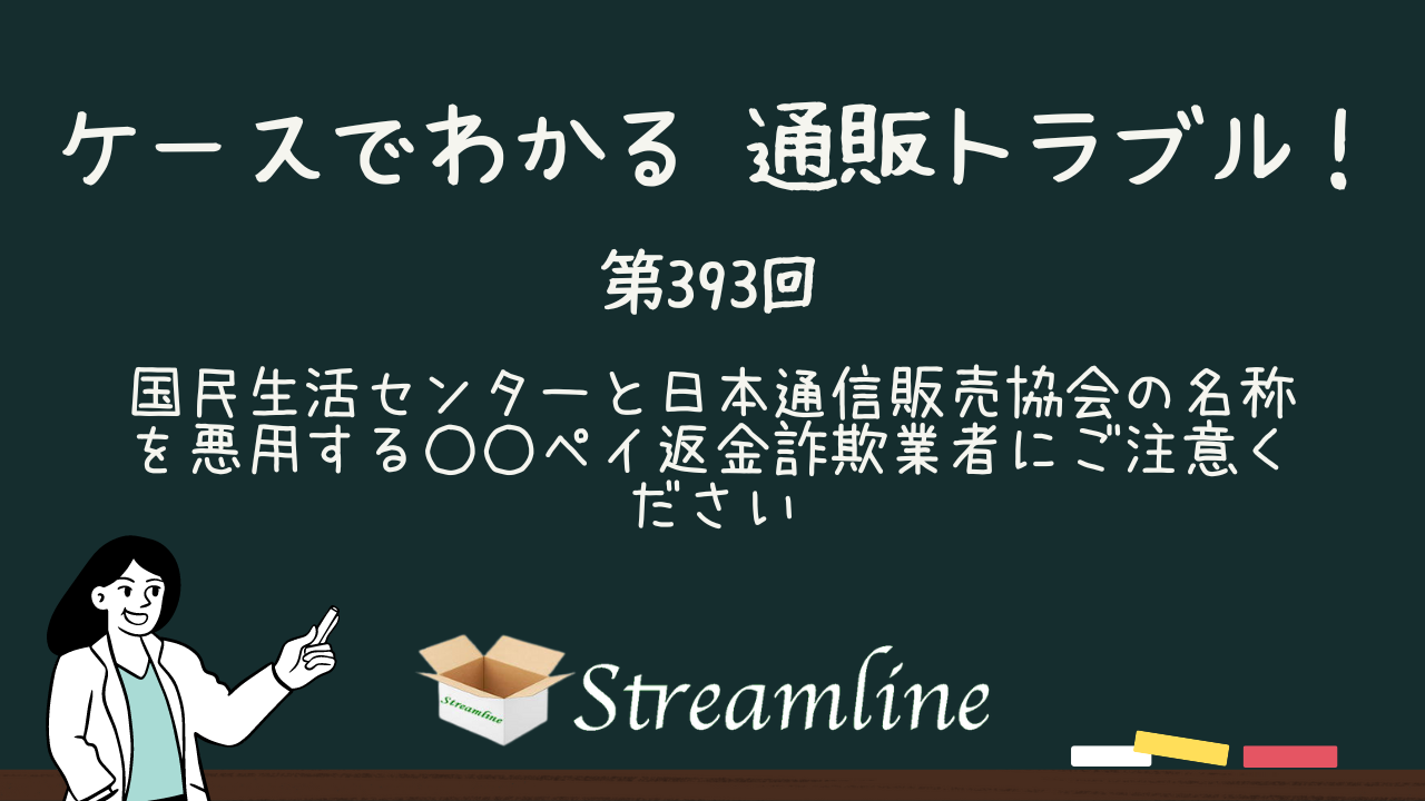 第393回 国民生活センターと日本通信販売協会の名称を悪用する○○ペイ返金詐欺業者にご注意ください