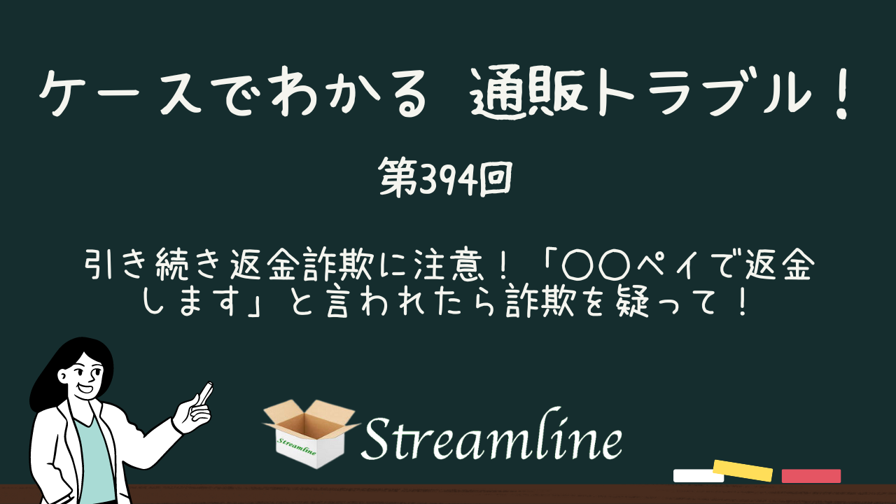 第394回 引き続き返金詐欺に注意！「○○ペイで返金します」と言われたら詐欺を疑って！