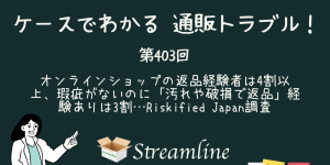 第403回 オンラインショップの返品経験者は4割以上、瑕疵がないのに「汚れや破損で返品」経験ありは3割…Riskified Japan調査