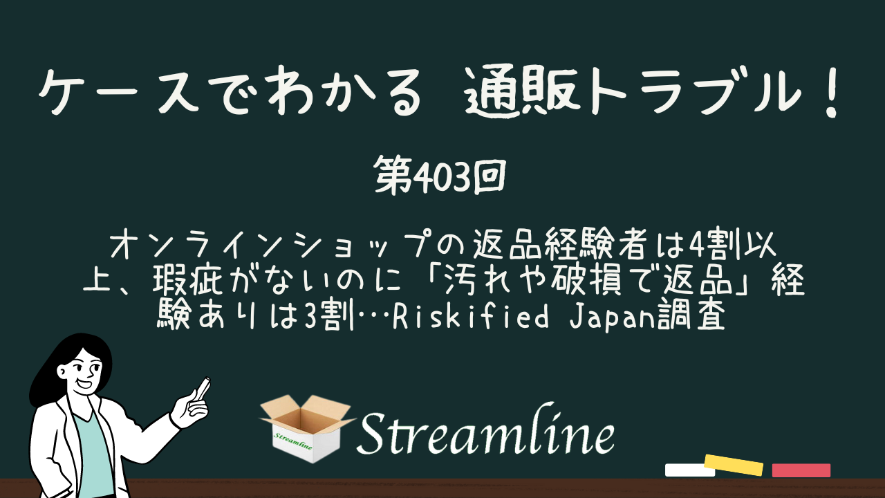 第403回 オンラインショップの返品経験者は4割以上、瑕疵がないのに「汚れや破損で返品」経験ありは3割…Riskified Japan調査