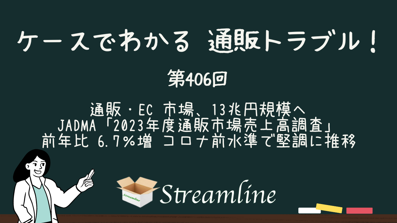 第406回 通販・EC 市場、13兆円規模へ JADMA「2023年度通販市場売上高調査」 前年比 6.7％増 コロナ前水準で堅調に推移