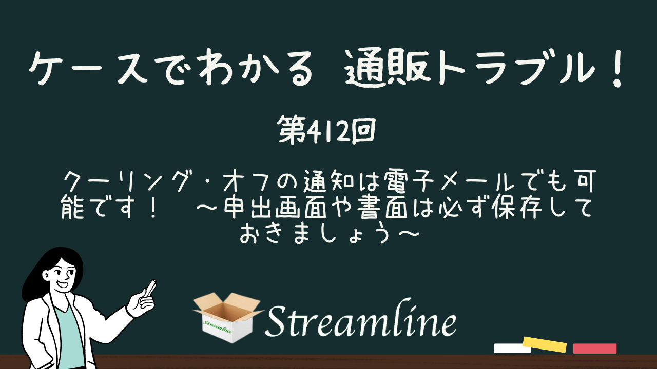 第412回 クーリング・オフの通知は電子メールでも可能です！　～申出画面や書面は必ず保存しておきましょう～