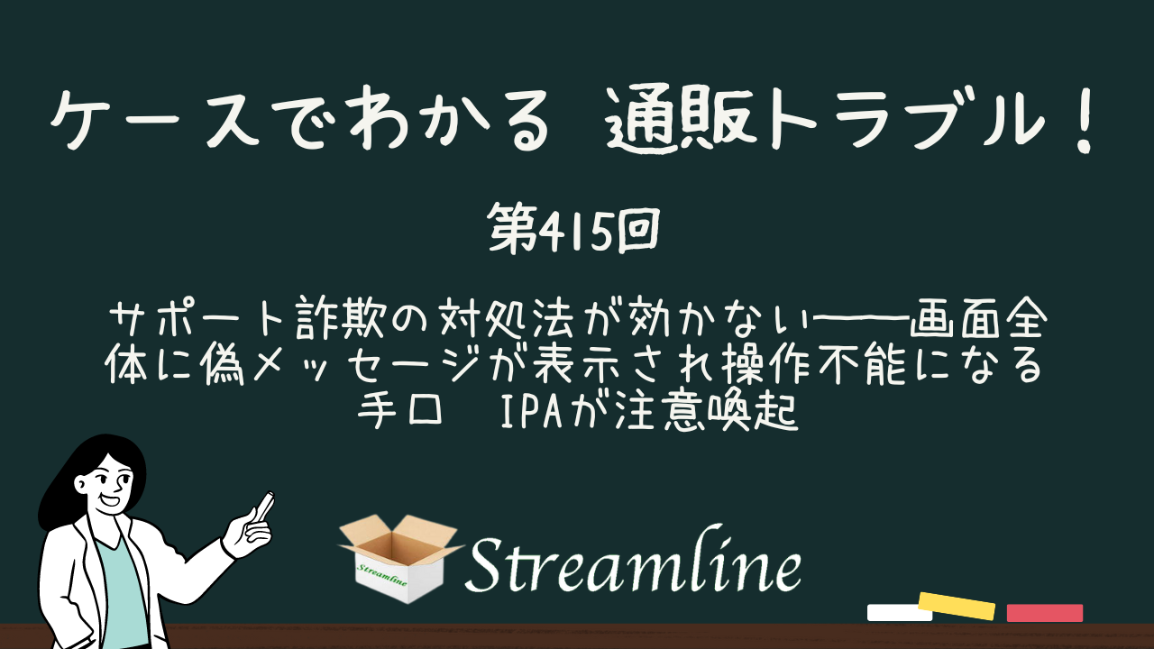 第415回 サポート詐欺の対処法が効かない──画面全体に偽メッセージが表示され操作不能になる手口　IPAが注意喚起