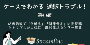 第416回 65歳前後で「化粧品」「健康食品」の定期購入トラブルが上位に　国民生活センター調査