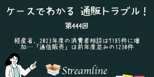 第444回 経産省、2023年度の消費者相談は7185件に増加…「通信販売」は前年度並みの1230件