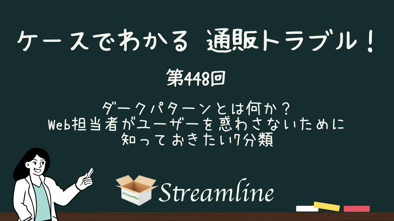 第448回 ダークパターンとは何か？ Web担当者がユーザーを惑わさないために知っておきたい7分類