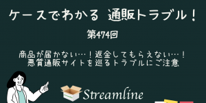 第474回 商品が届かない…！返金してもらえない…！悪質通販サイトを巡るトラブルにご注意