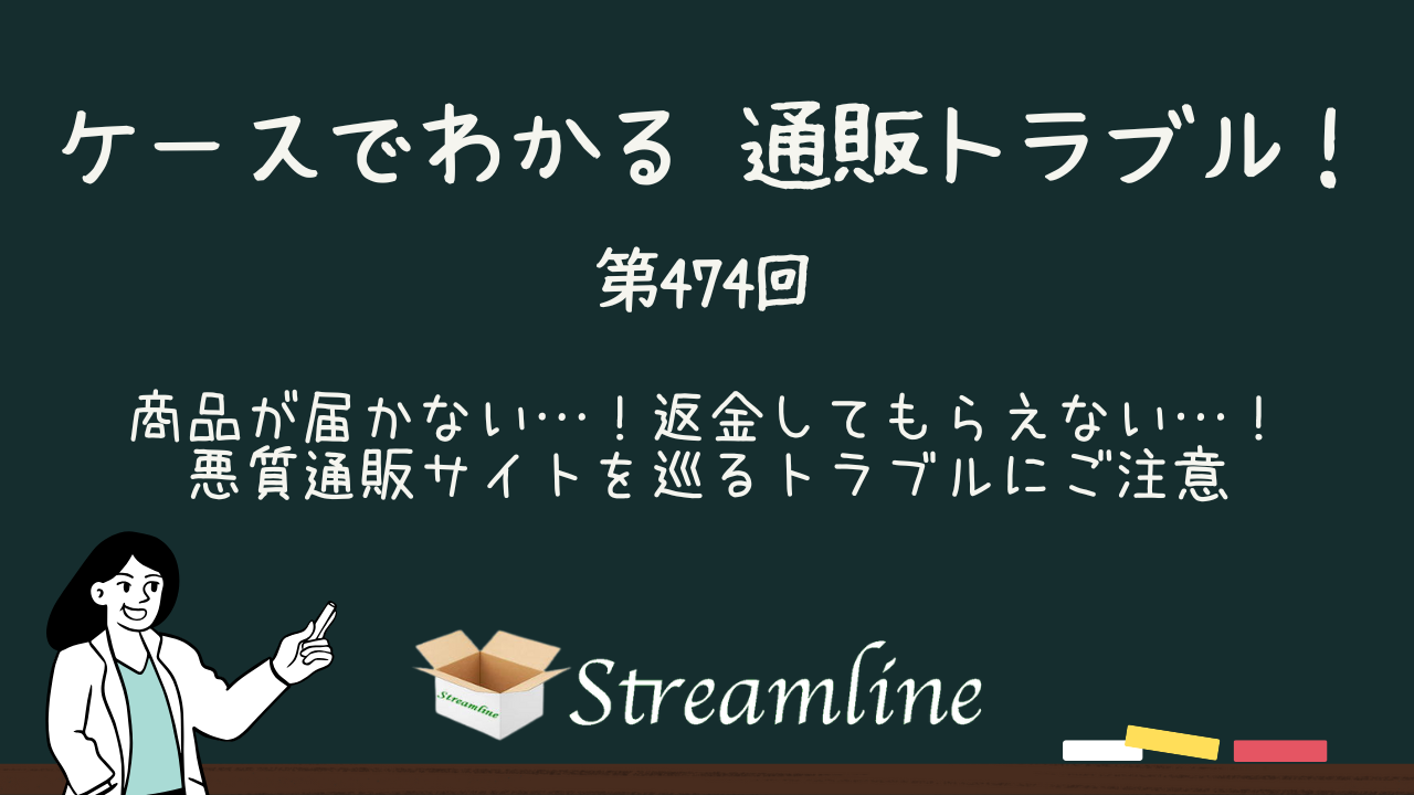 第474回 商品が届かない…！返金してもらえない…！悪質通販サイトを巡るトラブルにご注意