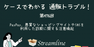 第476回 PayPay、悪質なショッピングサイトやSNSを利用した詐欺に関する注意喚起