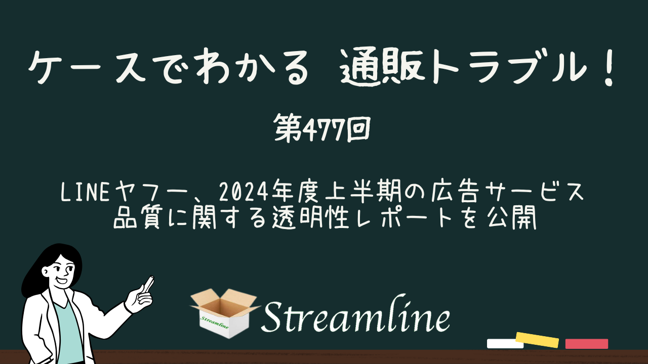 第477回 LINEヤフー、2024年度上半期の広告サービス品質に関する透明性レポートを公開