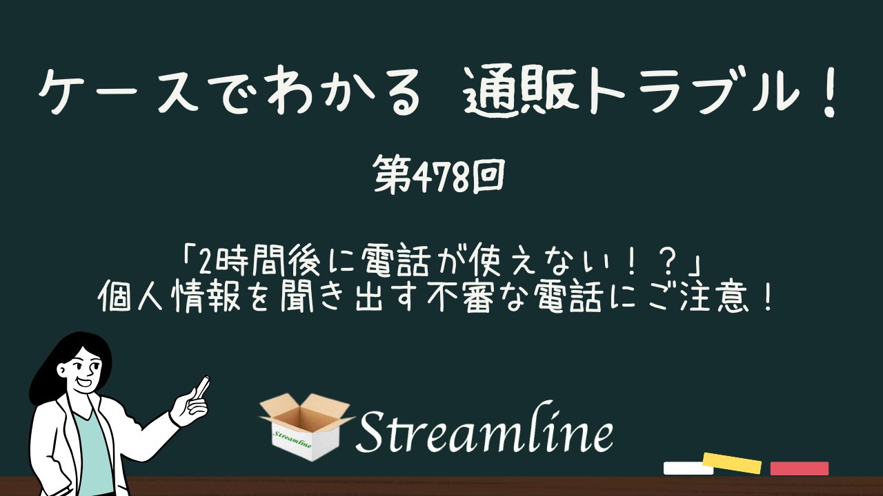 第478回 「2時間後に電話が使えない！？」個人情報を聞き出す不審な電話にご注意！