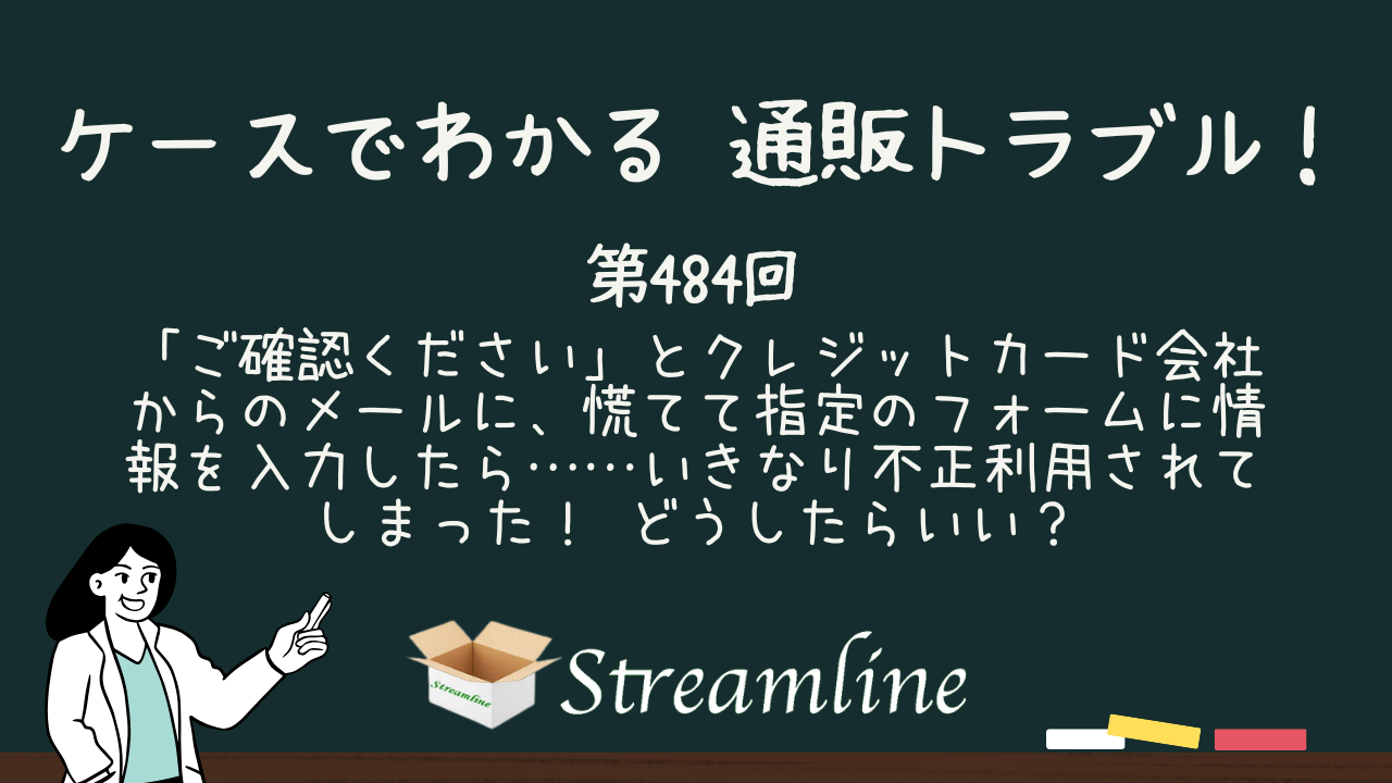 第484回 「ご確認ください」とクレジットカード会社からのメールに、慌てて指定のフォームに情報を入力したら……いきなり不正利用されてしまった！ どうしたらいい？