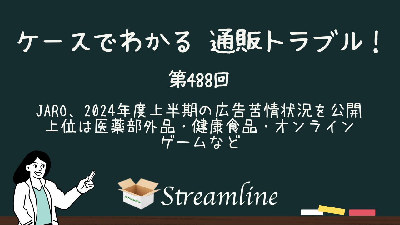 第488回 JARO、2024年度上半期の広告苦情状況を公開　上位は医薬部外品・健康食品・オンラインゲームなど